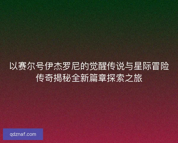 以赛尔号伊杰罗尼的觉醒传说与星际冒险传奇揭秘全新篇章探索之旅