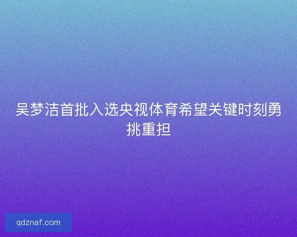 吴梦洁首批入选央视体育希望关键时刻勇挑重担