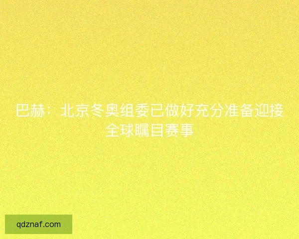巴赫：北京冬奥组委已做好充分准备迎接全球瞩目赛事